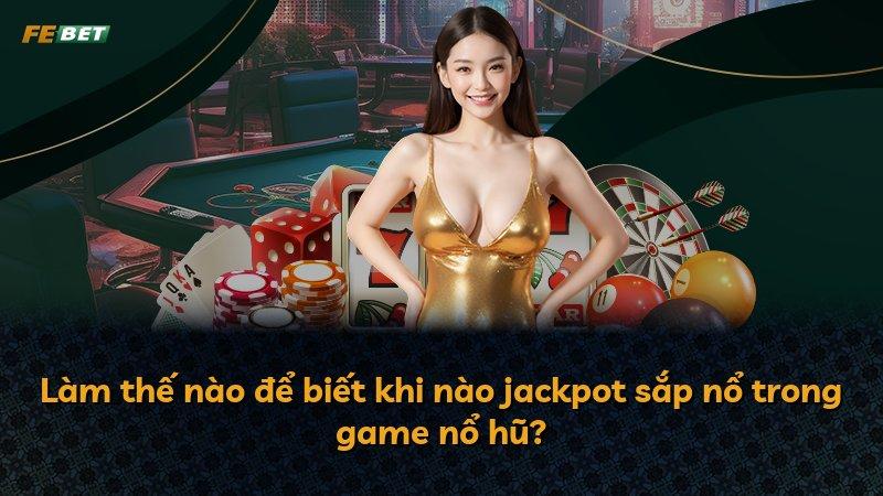Làm thế nào để biết khi nào jackpot sắp nổ trong game nổ hũ?