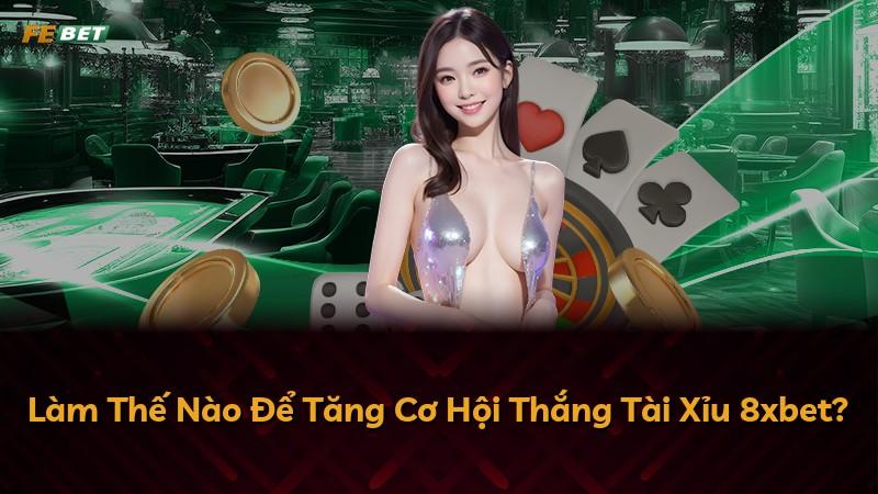Làm Thế Nào Để Tăng Cơ Hội Thắng Tài Xỉu 8xbet?