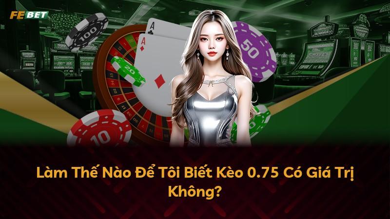 Làm Thế Nào Để Tôi Biết Kèo 0.75 Có Giá Trị Không?