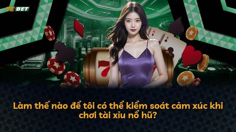 Làm thế nào để tôi có thể kiểm soát cảm xúc khi chơi tài xỉu nổ hũ?