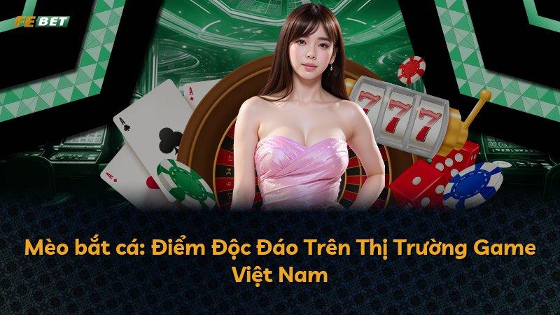 Mèo bắt cá: Điểm Độc Đáo Trên Thị Trường Game Việt Nam