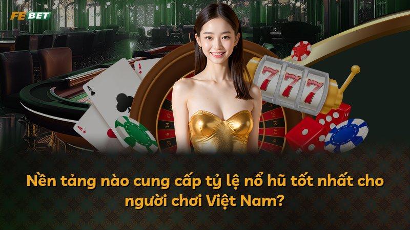 Nền tảng nào cung cấp tỷ lệ nổ hũ tốt nhất cho người chơi Việt Nam?