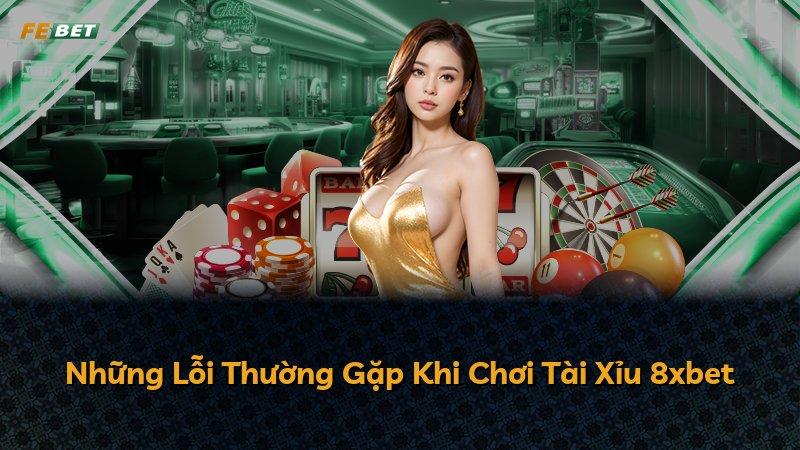 Những Lỗi Thường Gặp Khi Chơi Tài Xỉu 8xbet