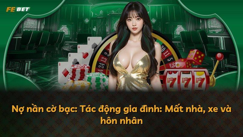 Nợ nần cờ bạc: Tác động gia đình: Mất nhà, xe và hôn nhân