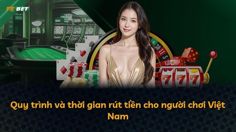 Quy trình và thời gian rút tiền cho người chơi Việt Nam