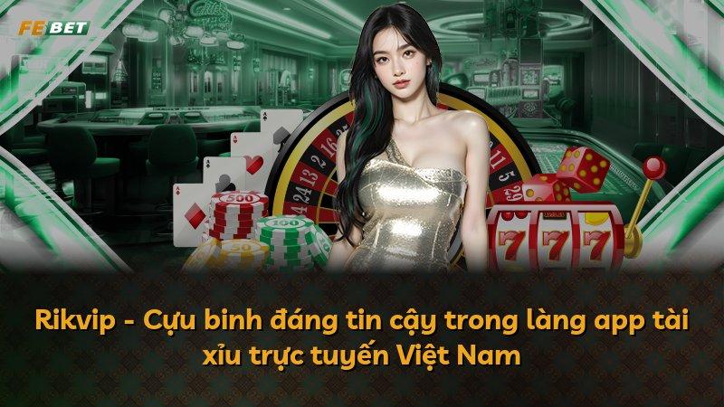 Rikvip - Cựu binh đáng tin cậy trong làng app tài xỉu trực tuyến Việt Nam
