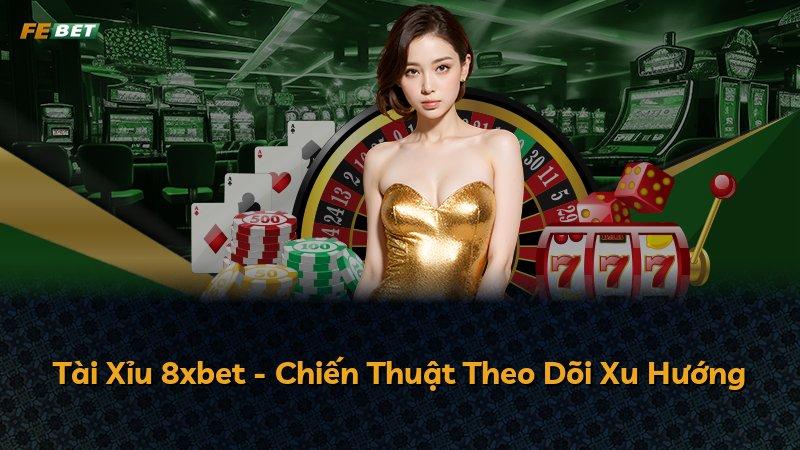 Tài Xỉu 8xbet - Chiến Thuật Theo Dõi Xu Hướng