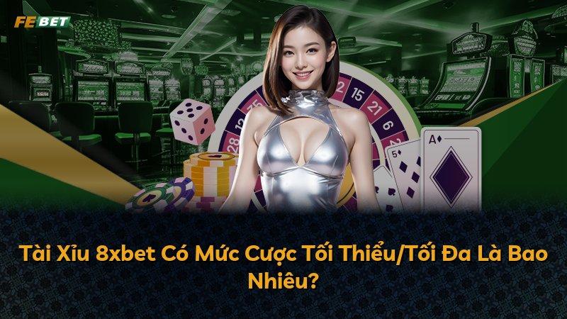 Tài Xỉu 8xbet Có Mức Cược Tối Thiểu/Tối Đa Là Bao Nhiêu?