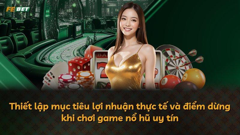 Thiết lập mục tiêu lợi nhuận thực tế và điểm dừng khi chơi game nổ hũ uy tín