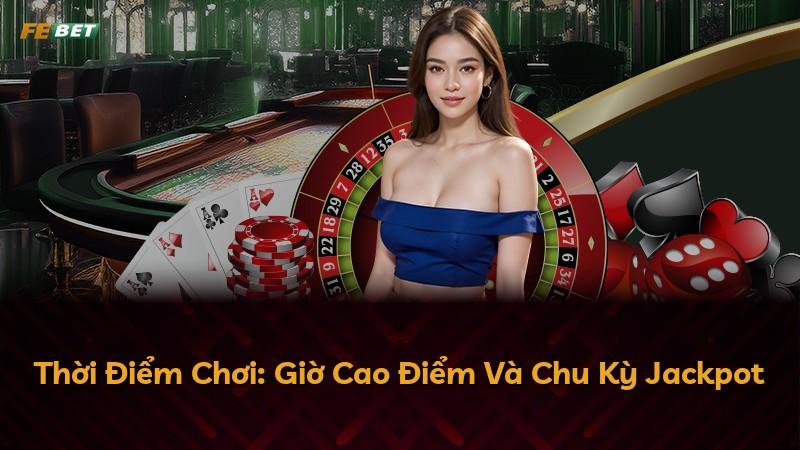 Thời Điểm Chơi: Giờ Cao Điểm Và Chu Kỳ Jackpot
