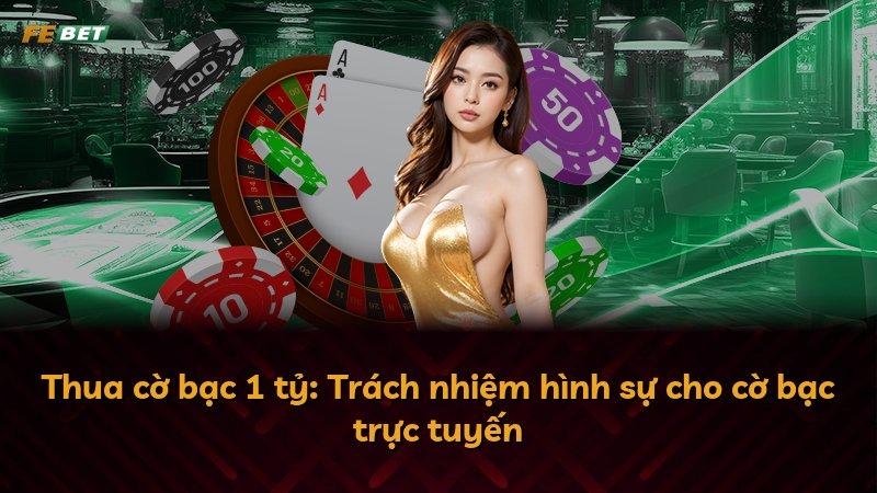 Thua cờ bạc 1 tỷ: Trách nhiệm hình sự cho cờ bạc trực tuyến