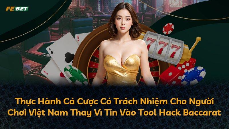 Thực Hành Cá Cược Có Trách Nhiệm Cho Người Chơi Việt Nam Thay Vì Tin Vào Tool Hack Baccarat
