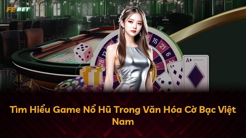 Tìm Hiểu Game Nổ Hũ Trong Văn Hóa Cờ Bạc Việt Nam
