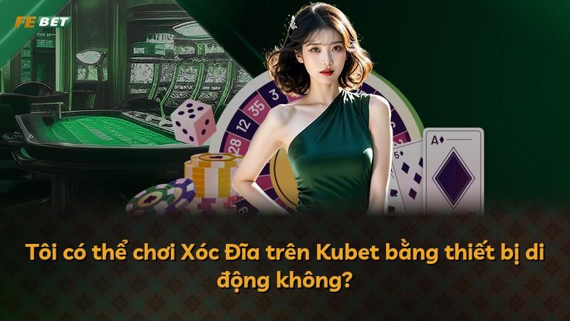 Tôi có thể chơi Xóc Đĩa trên Kubet bằng thiết bị di động không?