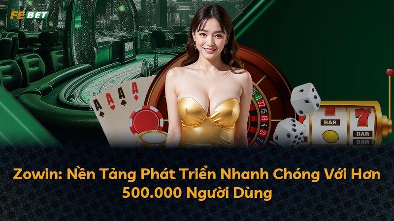 Zowin: Nền Tảng Phát Triển Nhanh Chóng Với Hơn 500.000 Người Dùng