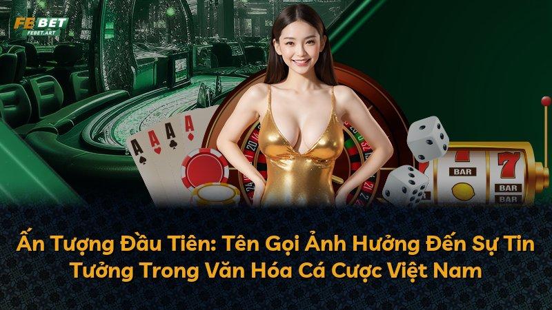 Ấn Tượng Đầu Tiên: Tên Gọi Ảnh Hưởng Đến Sự Tin Tưởng Trong Văn Hóa Cá Cược Việt Nam