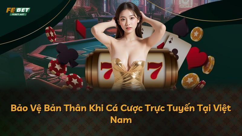 Bảo Vệ Bản Thân Khi Cá Cược Trực Tuyến Tại Việt Nam