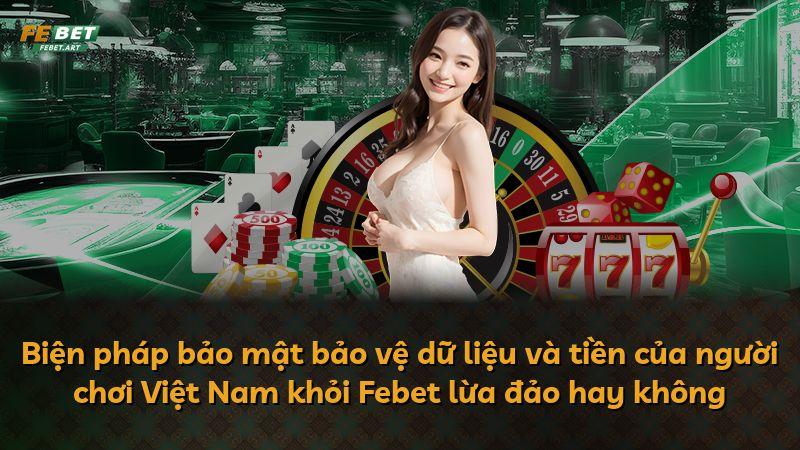 Biện pháp bảo mật bảo vệ dữ liệu và tiền của người chơi Việt Nam khỏi Febet lừa đảo hay không