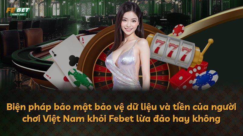 Biện pháp bảo mật bảo vệ dữ liệu và tiền của người chơi Việt Nam khỏi Febet lừa đảo hay không