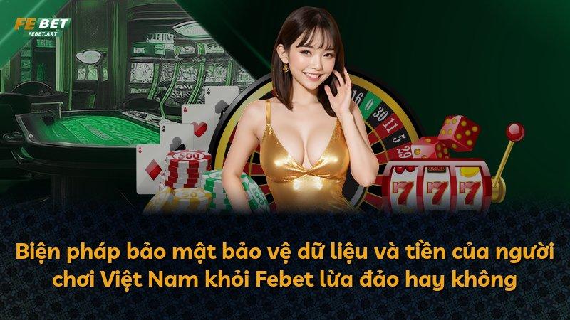 Biện pháp bảo mật bảo vệ dữ liệu và tiền của người chơi Việt Nam khỏi Febet lừa đảo hay không