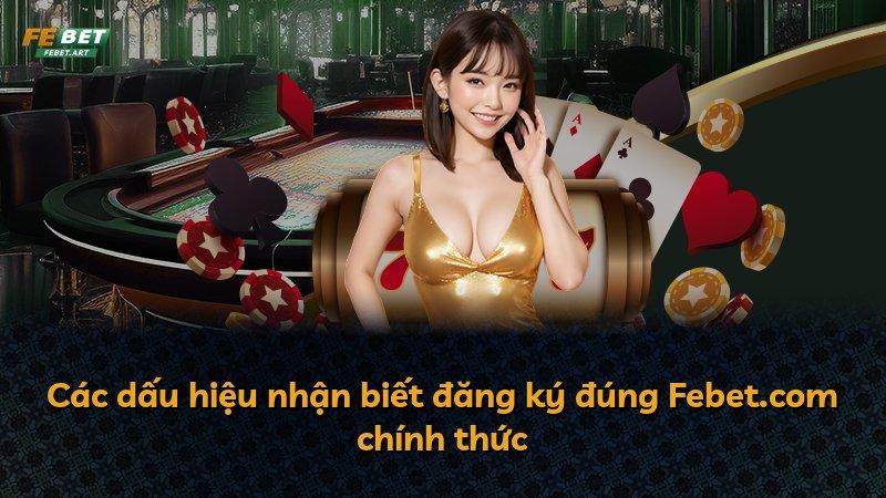 Các dấu hiệu nhận biết đăng ký đúng Febet.com chính thức