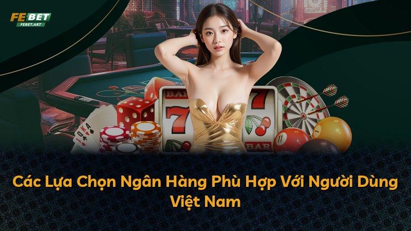 Các Lựa Chọn Ngân Hàng Phù Hợp Với Người Dùng Việt Nam