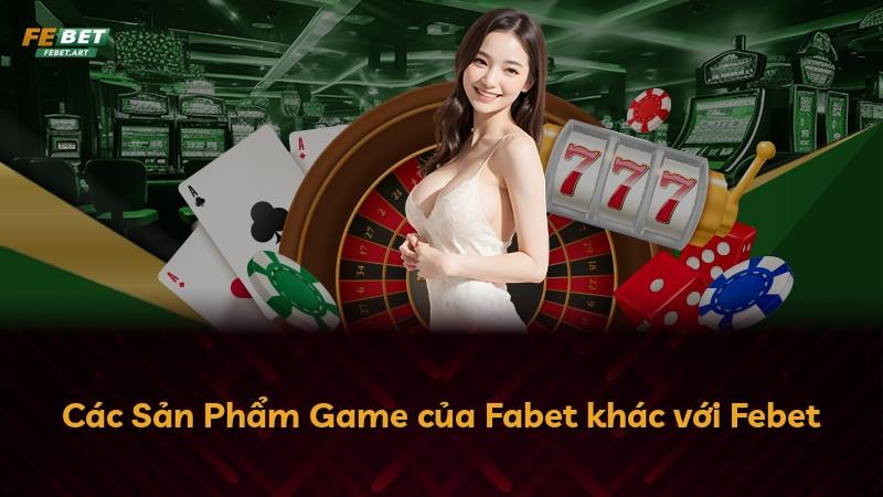 Các Sản Phẩm Game của Fabet khác với Febet