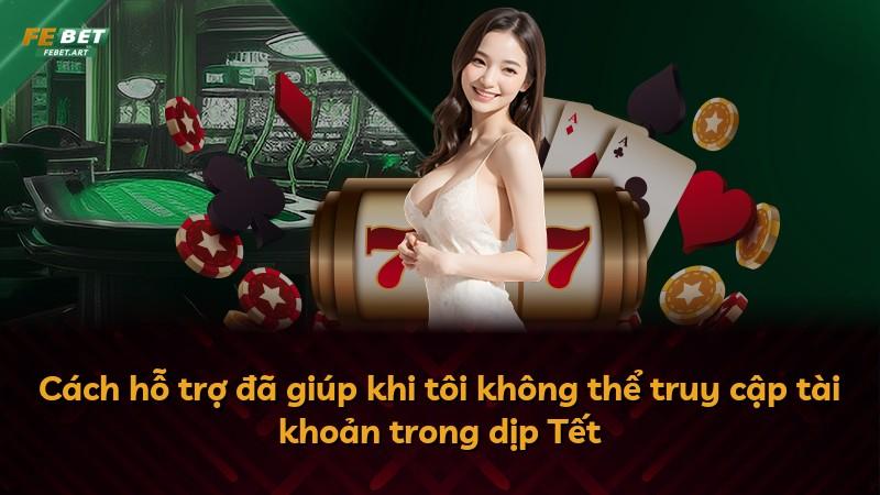 Cách hỗ trợ đã giúp khi tôi không thể truy cập tài khoản trong dịp Tết