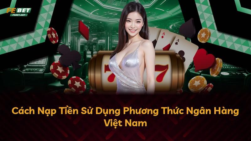 Cách Nạp Tiền Sử Dụng Phương Thức Ngân Hàng Việt Nam