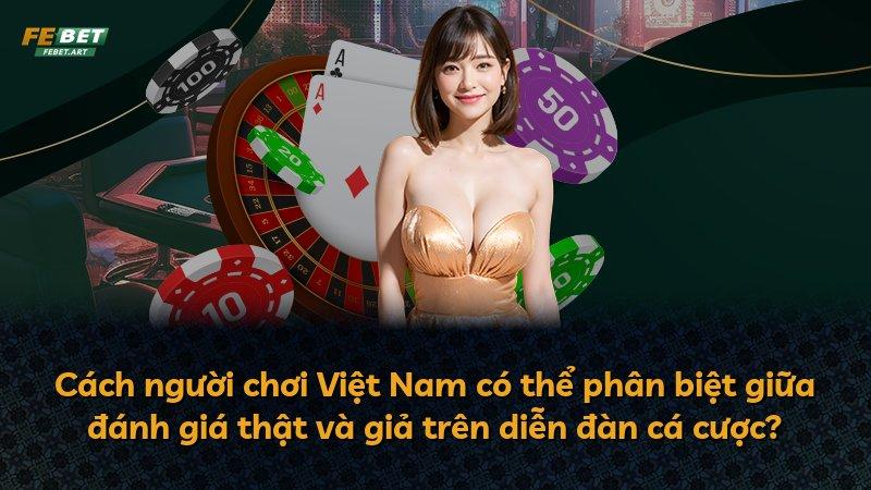 Cách người chơi Việt Nam có thể phân biệt giữa đánh giá thật và giả trên diễn đàn cá cược?