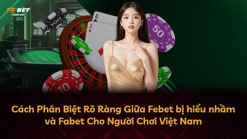Cách Phân Biệt Rõ Ràng Giữa Febet bị hiểu nhầm và Fabet Cho Người Chơi Việt Nam