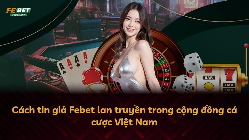 Cách tin giả Febet lan truyền trong cộng đồng cá cược Việt Nam