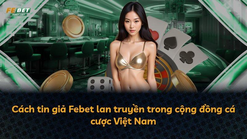 Cách tin giả Febet lan truyền trong cộng đồng cá cược Việt Nam