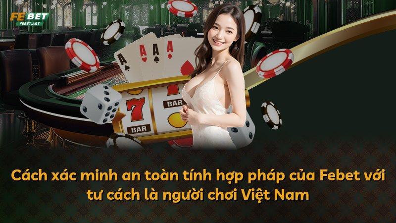 Cách xác minh an toàn tính hợp pháp của Febet với tư cách là người chơi Việt Nam
