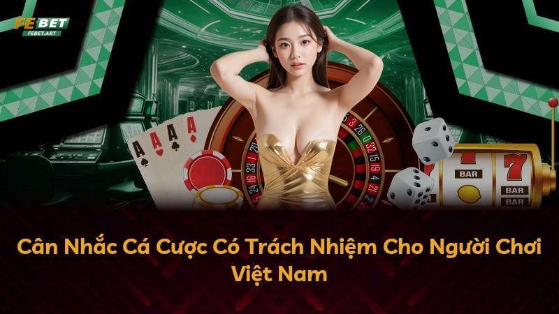 Cân Nhắc Cá Cược Có Trách Nhiệm Cho Người Chơi Việt Nam