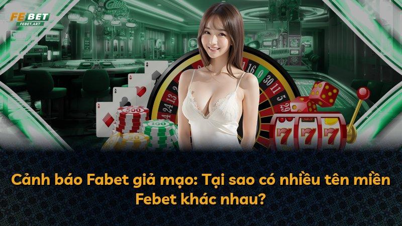 Cảnh báo Fabet giả mạo: Tại sao có nhiều tên miền Febet khác nhau?