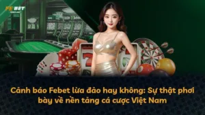 Cảnh báo Febet lừa đảo hay không: Sự thật phơi bày về nền tảng cá cược Việt Nam