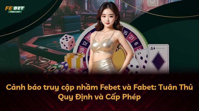 Cảnh báo truy cập nhầm Febet và Fabet: Tuân Thủ Quy Định và Cấp Phép