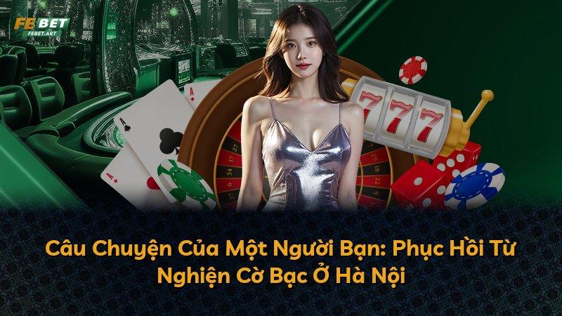 Câu Chuyện Của Một Người Bạn: Phục Hồi Từ Nghiện Cờ Bạc Ở Hà Nội
