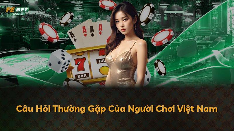 Câu Hỏi Thường Gặp Của Người Chơi Việt Nam