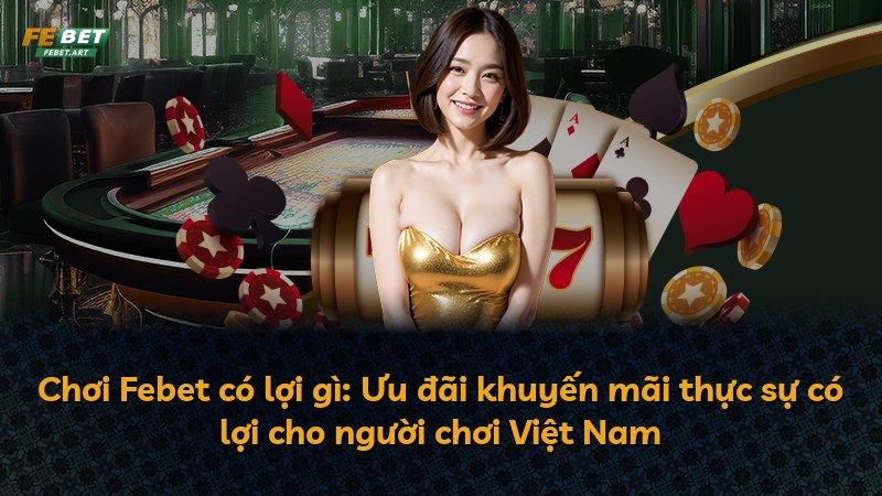 Chơi Febet có lợi gì: Ưu đãi khuyến mãi thực sự có lợi cho người chơi Việt Nam