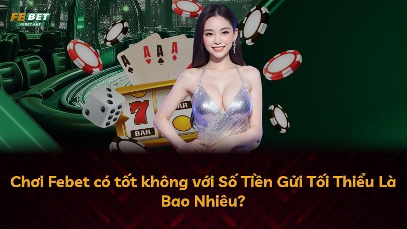 Chơi Febet có tốt không với Số Tiền Gửi Tối Thiểu Là Bao Nhiêu?