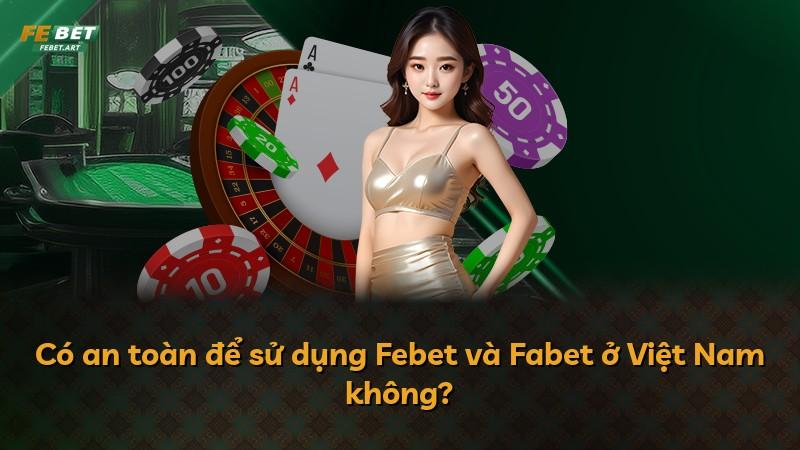 Có an toàn để sử dụng Febet và Fabet ở Việt Nam không?