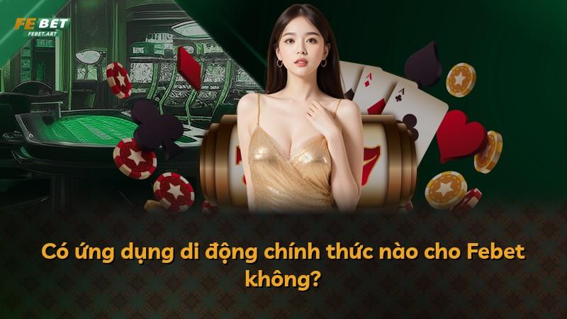 Có ứng dụng di động chính thức nào cho Febet không?