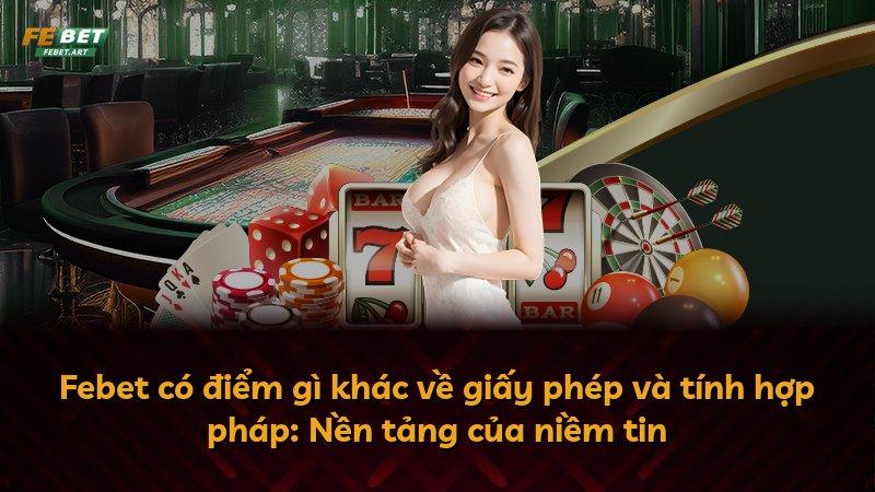 Febet có điểm gì khác về giấy phép và tính hợp pháp: Nền tảng của niềm tin