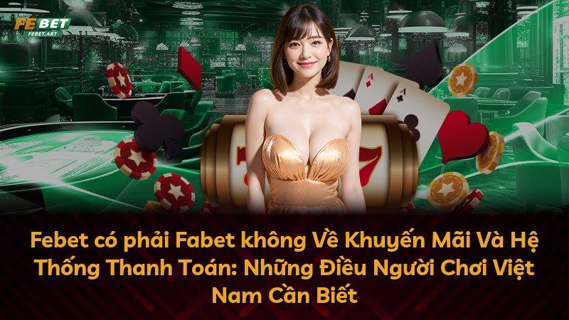 Febet có phải Fabet không Về Khuyến Mãi Và Hệ Thống Thanh Toán: Những Điều Người Chơi Việt Nam Cần Biết