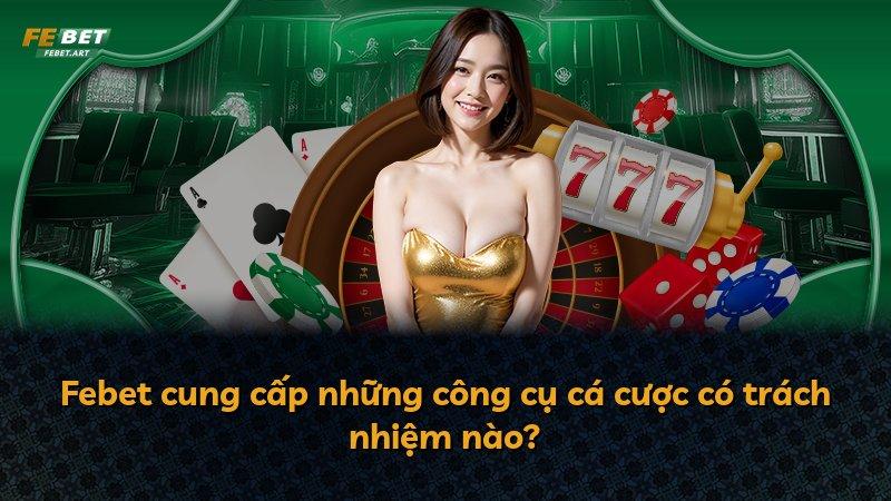 Febet cung cấp những công cụ cá cược có trách nhiệm nào?