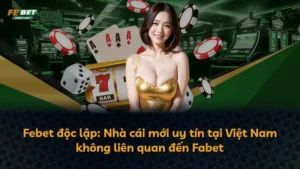 Febet độc lập: Nhà cái mới uy tín tại Việt Nam không liên quan đến Fabet