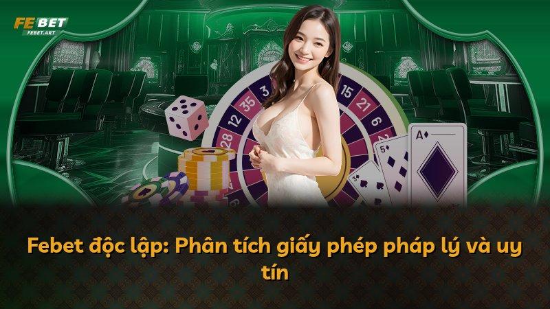 Febet độc lập: Phân tích giấy phép pháp lý và uy tín