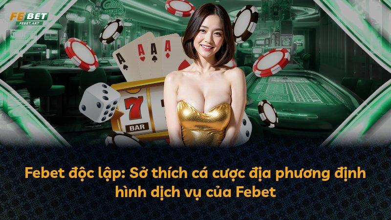 Febet độc lập: Sở thích cá cược địa phương định hình dịch vụ của Febet